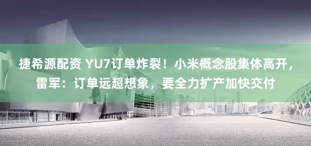 捷希源配资 YU7订单炸裂！小米概念股集体高开，雷军：订单远超想象，要全力扩产加快交付