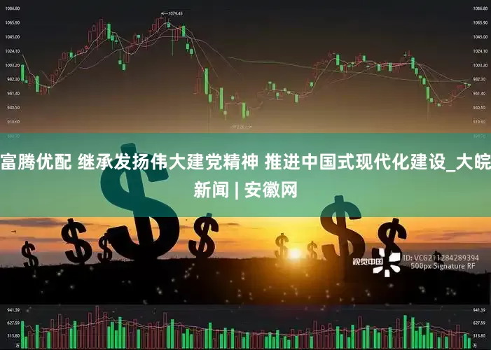 富腾优配 继承发扬伟大建党精神 推进中国式现代化建设_大皖新闻 | 安徽网