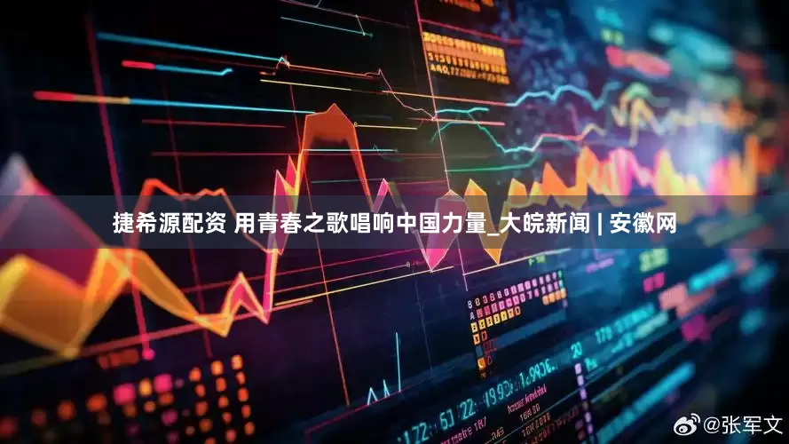 捷希源配资 用青春之歌唱响中国力量_大皖新闻 | 安徽网
