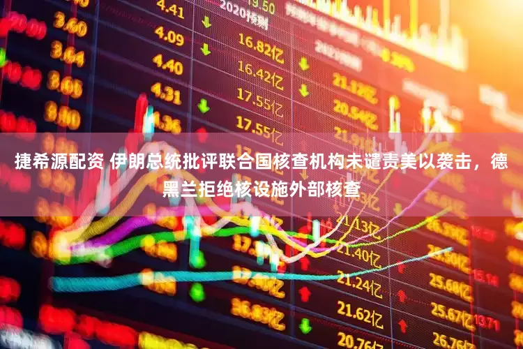 捷希源配资 伊朗总统批评联合国核查机构未谴责美以袭击，德黑兰拒绝核设施外部核查