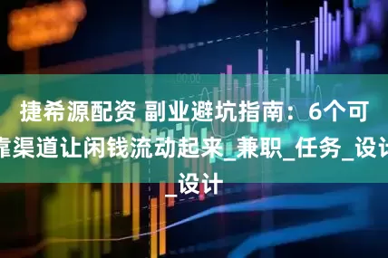 捷希源配资 副业避坑指南：6个可靠渠道让闲钱流动起来_兼职_任务_设计