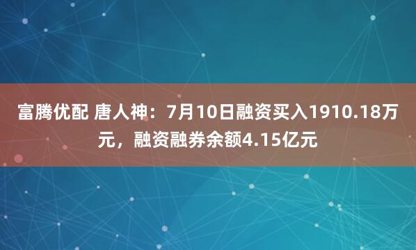 富腾优配 唐人神：7月10日融资买入1910.18万元，融资融券余额4.15亿元