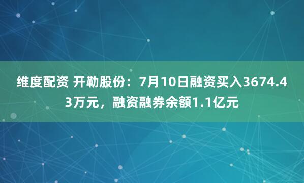 维度配资 开勒股份：7月10日融资买入3674.43万元，融资融券余额1.1亿元