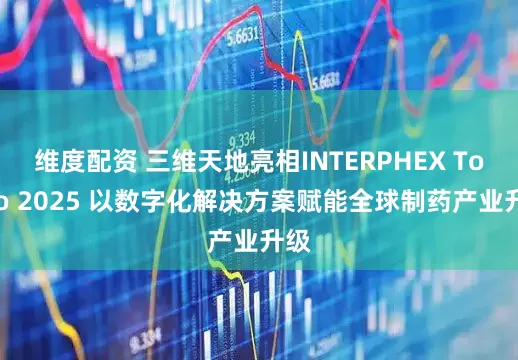 维度配资 三维天地亮相INTERPHEX Tokyo 2025 以数字化解决方案赋能全球制药产业升级