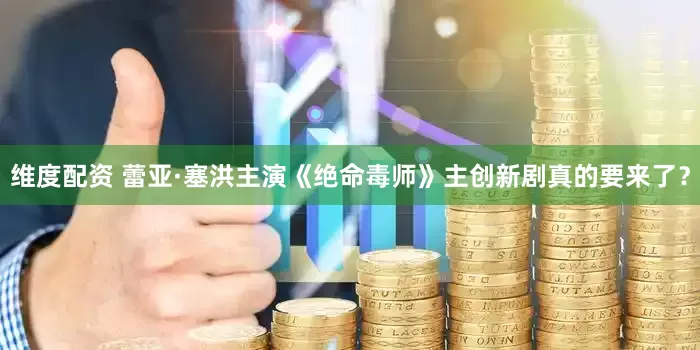 维度配资 蕾亚·塞洪主演《绝命毒师》主创新剧真的要来了？