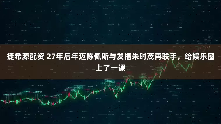 捷希源配资 27年后年迈陈佩斯与发福朱时茂再联手，给娱乐圈上了一课