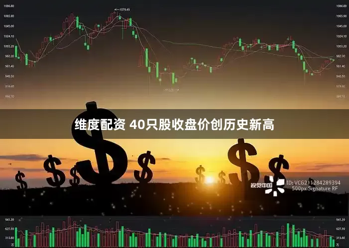维度配资 40只股收盘价创历史新高