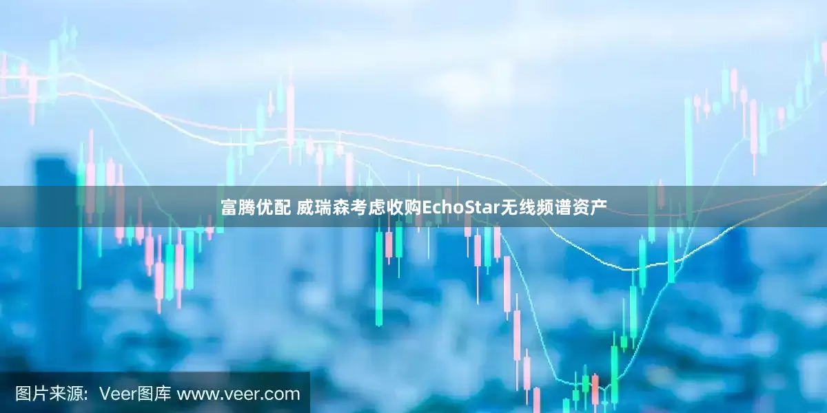 富腾优配 威瑞森考虑收购EchoStar无线频谱资产