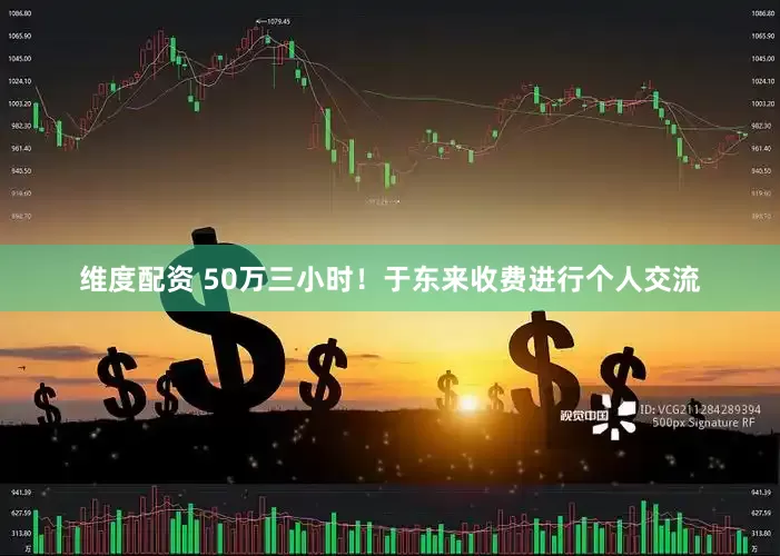 维度配资 50万三小时！于东来收费进行个人交流