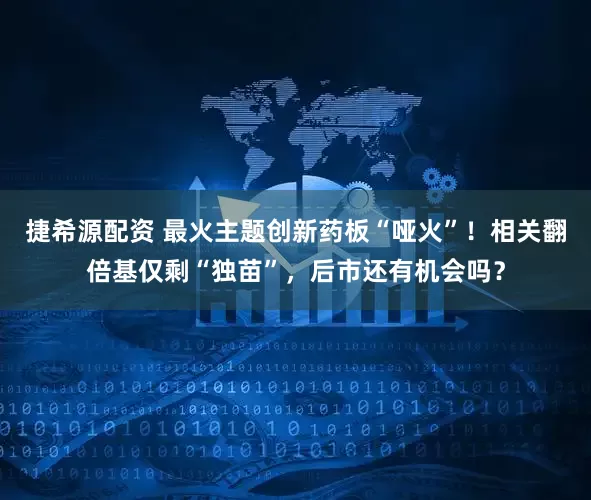 捷希源配资 最火主题创新药板“哑火”！相关翻倍基仅剩“独苗”，后市还有机会吗？